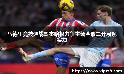 马德里竞技迎战哥本哈根力争主场全取三分展现实力