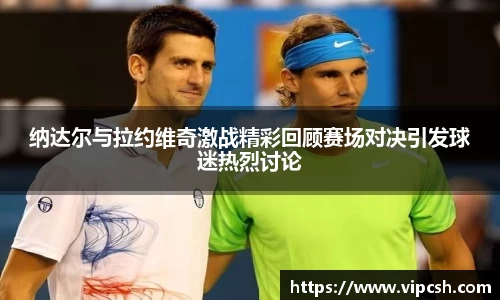 纳达尔与拉约维奇激战精彩回顾赛场对决引发球迷热烈讨论