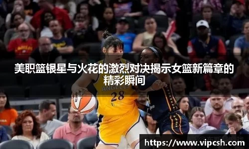 美职篮银星与火花的激烈对决揭示女篮新篇章的精彩瞬间