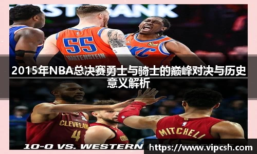 2015年NBA总决赛勇士与骑士的巅峰对决与历史意义解析