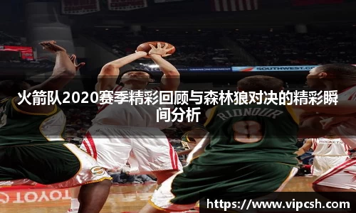 火箭队2020赛季精彩回顾与森林狼对决的精彩瞬间分析