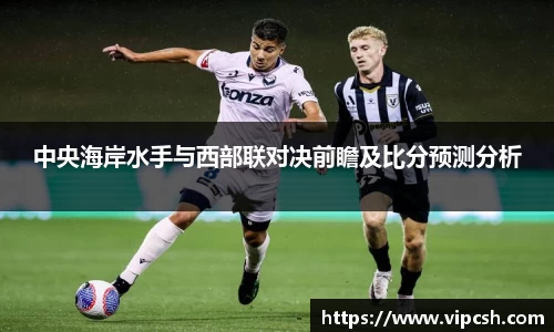 中央海岸水手与西部联对决前瞻及比分预测分析