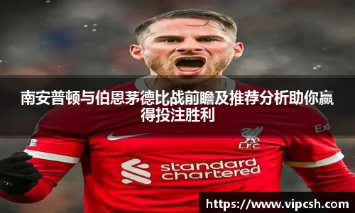 南安普顿与伯恩茅德比战前瞻及推荐分析助你赢得投注胜利